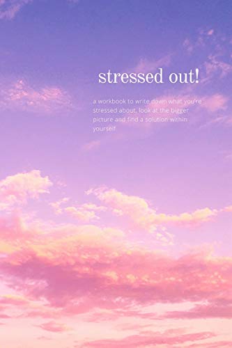 Stressed Out!: a workbook to write down what you're stressed about. look at the bigger picture and find a solution within yourself