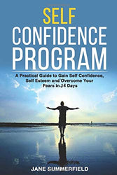 Self Confidence Program: A Practical Guide to Gain Self Confidence. Self Esteem and Overcome Your Fears in 14 Days