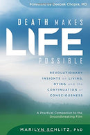 Death Makes Life Possible: Revolutionary Insights on Living. Dying. and the Continuation of Consciousness