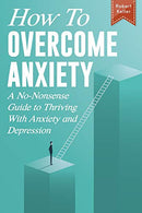 How to Overcome Anxiety: A No-Nonsense Guide to Thriving with Anxiety and Depression