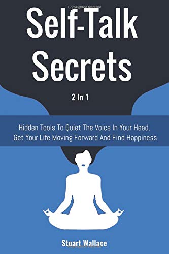 Self-Talk Secrets 2 In 1: Hidden Tools To Quiet The Voice In Your Head. Get Your Life Moving Forward And Find Happiness