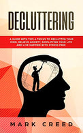 Decluttering: A Guide with Tips & Tricks to Declutter your Mind. Relieve Anxiety. Simplifying your Life and live Happier with Stress Free