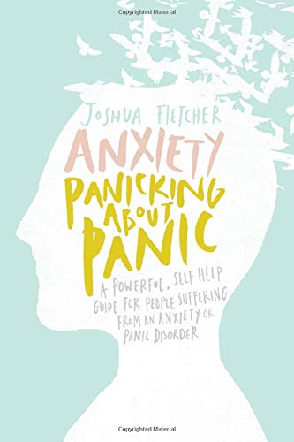 Anxiety: Panicking about Panic: A powerful. self-help guide for those suffering from an Anxiety or Panic Disorder (Panic Attacks. Panic Attack Book)