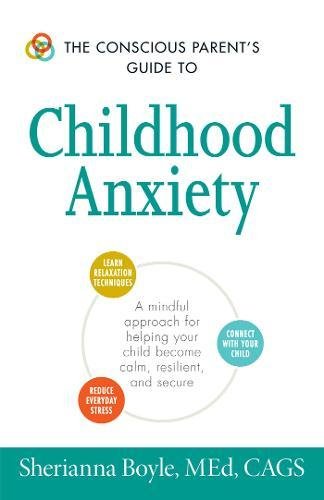 The Conscious Parent's Guide to Childhood Anxiety: A Mindful Approach for Helping Your Child Become Calm. Resilient. and Secure (The Conscious Paren