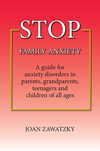 STOP Family Anxiety: A guide for anxiety disorders in parents. grandparents. teenagers and children of all ages