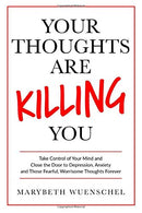 Your Thoughts are Killing You: Take Control of Your Mind and Close the Door to Depression. Anxiety and Those Fearful. Worrisome Thoughts Forever