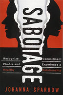 Sabotage: How To Stop Killing Your Relationships Because of Commitment Phobias