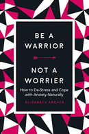 Be a Warrior. Not a Worrier: How to De-Stress and Cope with Anxiety Naturally