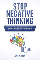 Stop Negative Thinking: A Guide to Stop Worrying. Eliminate Negative Thoughts and  Emotional Stress. Achieve Stress Relief and Become a Happy Person