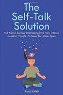 The Self-Talk Solution: The Proven Concept Of Breaking Free From Intense Negative Thoughts To Never Feel Weak Again