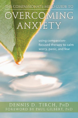 The Compassionate-Mind Guide to Overcoming Anxiety: Using Compassion-Focused Therapy to Calm Worry. Panic. and Fear (The New Harbinger Compassion-Fo