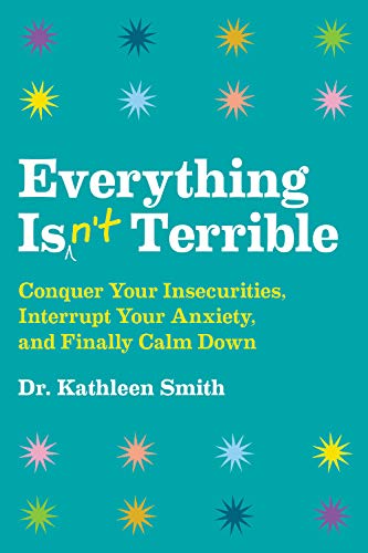 Everything Isn't Terrible: Conquer Your Insecurities. Interrupt Your Anxiety. and Finally Calm Down