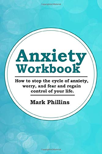 Anxiety Workbook: How To Stop The Cycle Of Anxiety. Worry And Fear. And Regain Control Of Your Life