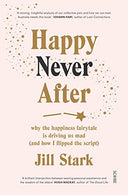 Happy Never After: why the happiness fairytale is driving us mad (and how i flipped the script)