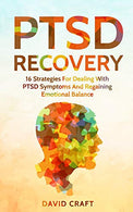 PTSD Recovery: 16 Strategies For Dealing With PTSD Symptoms And Regaining Emotional Balance