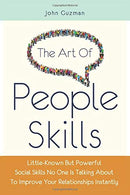 The Art Of People Skills: Little-Known But Powerful Social Skills No One Is Talking About To Improve Your Relationships Instantly