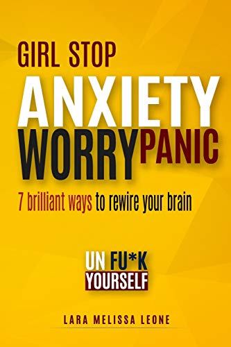 Girl stop  ANXIETY WORRY PANIC: 7 brilliant ways to rewire your brain and unf--k yourself. For Brave Girl. End Fears and Social Anxiety (Unf*ck Your