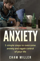 Anxiety: 5 Simple Steps To Overcome Anxiety and Regain Control Of Your Life (Break Free of Anxiety. Depression. and Apathy)