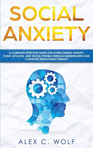 Social Anxiety: A Complete Effective Guide for Overcoming Anxiety. Panic Attacks. and  Social Phobia Through Mindfulness
