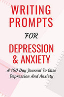 Writing Prompts For Depression And Anxiety: A 100 Day Journal To Ease Depression And Anxiety