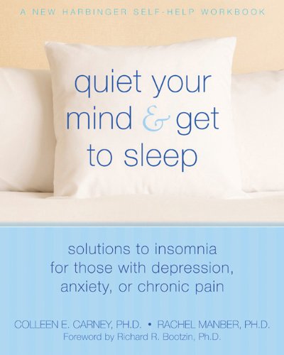 Quiet Your Mind and Get to Sleep: Solutions to Insomnia for Those with Depression. Anxiety or Chronic Pain (New Harbinger Self-Help Workbook)