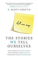 The Stories We Tell Ourselves: Stop Jumping to Conclusions. Free Yourself from Anxiety. Transform Your Relationships.