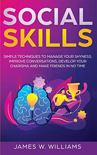 Social Skills: Simple Techniques to Manage Your Shyness. Improve Conversations. Develop Your Charisma and Make Friends In No Time