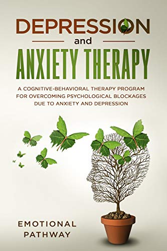 Depression and Anxiety Therapy: A Cognitive-Behavioral Therapy Program for Overcoming Psychological Blockages Due to Anxiety and Depression