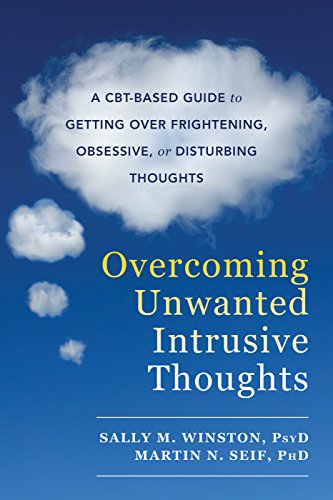Overcoming Unwanted Intrusive Thoughts: A CBT-Based Guide to Getting Over Frightening. Obsessive. or Disturbing Thoughts