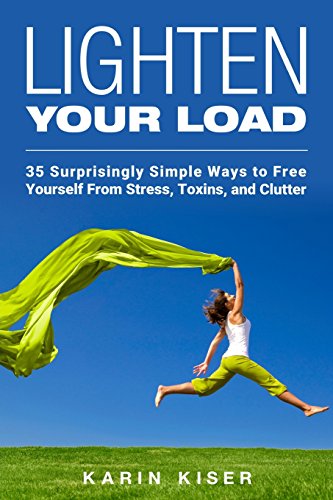 Lighten Your Load: 35 Surprisingly Simple Ways to Free Yourself From Stress. Toxins. and Clutter