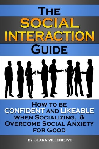 The Social Interaction Guide: How to be Confident and Likeable when Socializing. and Overcome Social Anxiety for Good