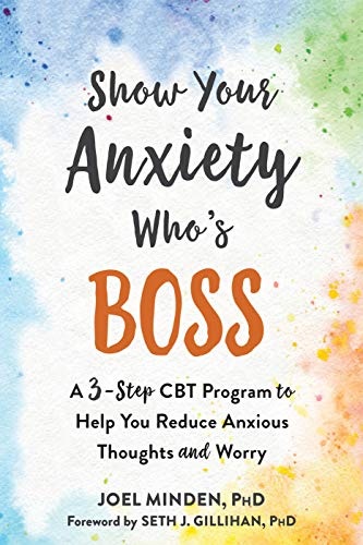 Show Your Anxiety Who's Boss: A Three-Step CBT Program to Help You Reduce Anxious Thoughts and Worry