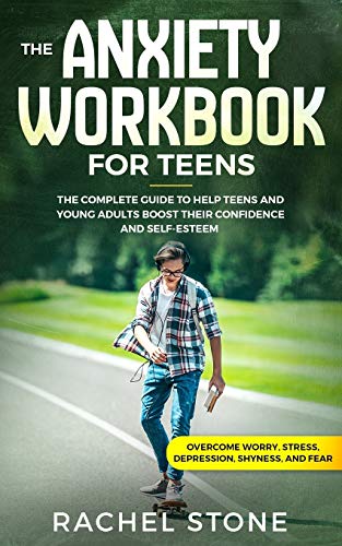 The Anxiety Workbook for Teens: The Complete Guide to Help Teens and Young Adults Boost Their Confidence and Self-Esteem (Overcome Worry. Stress. De