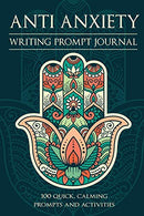 Anti Anxiety - Writing Prompt Journal: 100 Positive and Simple Writing Prompts to Ease the Mind