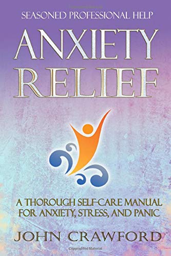 Anxiety Relief: A Thorough Self-Care Manual For Anxiety. Stress. and Panic
