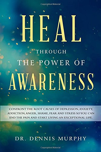 Heal Through the Power of Awareness: End the pain and start living an exceptional life