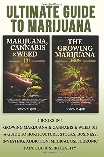 Ultimate Guide To Marijuana: 2 Books In 1 - Growing Marijuana & Cannabis & Weed 101 - A Guide To Horticulture. Stocks. Business. Investing.