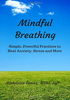 Mindful Breathing: Simple. Powerful Practices to Heal Anxiety. Stress and More