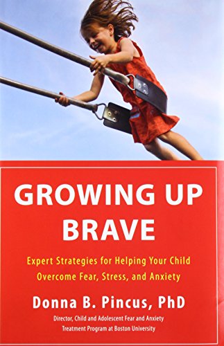 Growing Up Brave: Expert Strategies for Helping Your Child Overcome Fear. Stress. and Anxiety