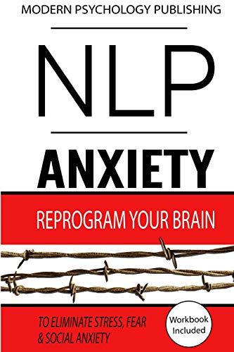 NLP: Anxiety: Reprogram Your Brain to Eliminate Stress. Fear & Social Anxiety