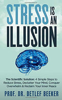 Stress is an Illusion: The Scientific Solution: 4 Simple Steps to Reduce Stress. Declutter Your Mind. Conquer Overwhelm & Reclaim Your Inner Pea