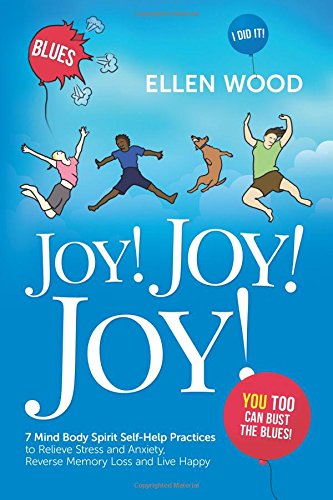 Joy! Joy! Joy!: 7 Mind Body Spirit Self-Help Practices to Relieve Stress and Anxiety. Reverse Memory Loss and Live Happy - You Too Can Bust the Blue