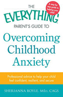 The Everything Parent's Guide to Overcoming Childhood Anxiety: Professional Advice to Help Your Child Feel Confident. Resilient. and Secure