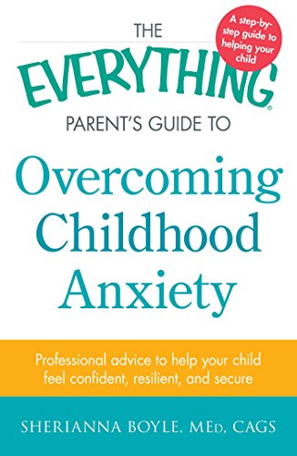 The Everything Parent's Guide to Overcoming Childhood Anxiety: Professional Advice to Help Your Child Feel Confident. Resilient. and Secure