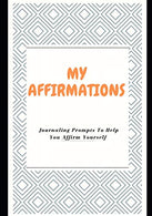 My Affirmations: Journaling Prompts To Help You Affirm Yourself