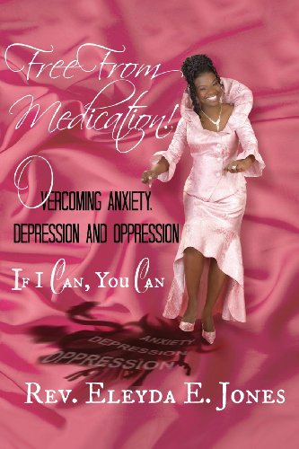 Free from Medication! Overcoming Anxiety. Depression and Oppression: If I Can. You Can
