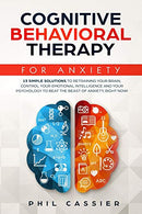 Cognitive Behavioral Therapy For Anxiety: 13 Simple Solutions to Retraining Your Brain. Control Your Emotional Intelligence and Your Psychology to B