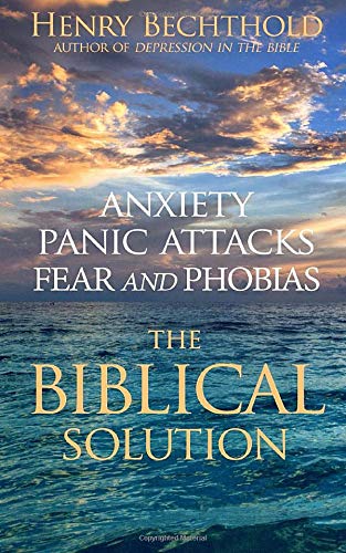 Anxiety. Panic Attacks. Fear and Phobias: The Biblical Solution