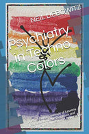Psychiatry in Techno Colors: A Psychiatrist's Memoir  of Lessons Learned About the Diagnosis and Treatment of Anxiety and Depression