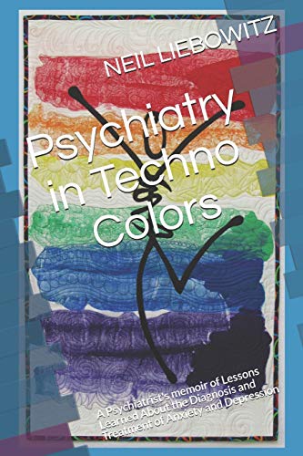 Psychiatry in Techno Colors: A Psychiatrist's Memoir  of Lessons Learned About the Diagnosis and Treatment of Anxiety and Depression